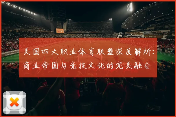 美国四大职业体育联盟深度解析：商业帝国与竞技文化的完美融合
