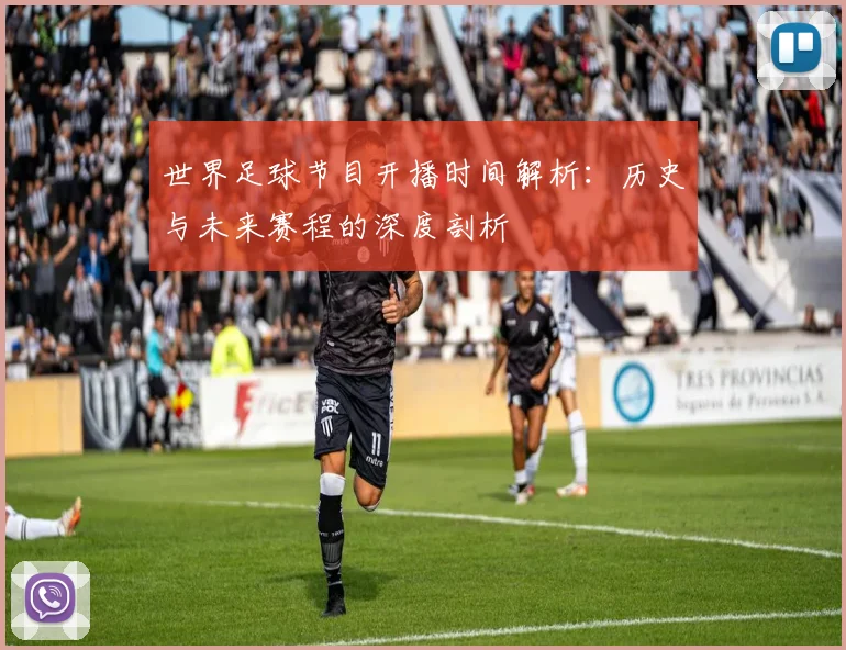 世界足球节目开播时间解析：历史与未来赛程的深度剖析