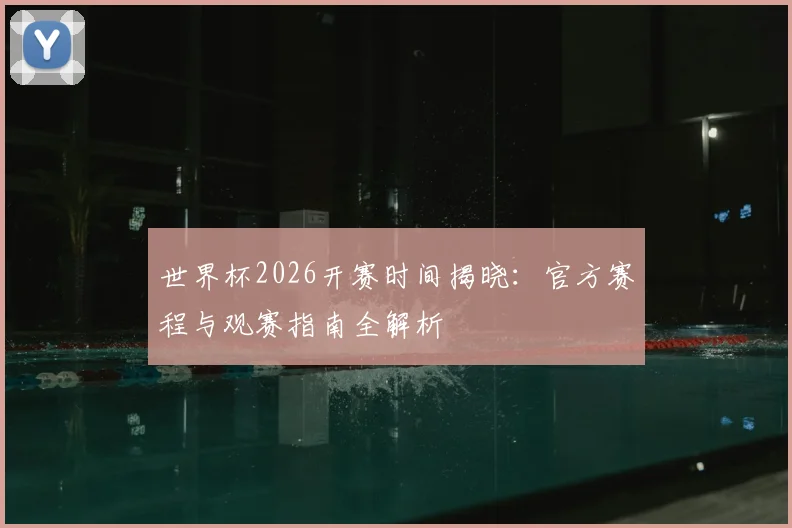 世界杯2026开赛时间揭晓:官方赛程与观赛指南全解析