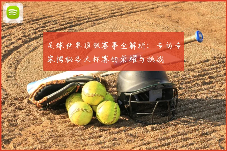足球世界顶级赛事全解析:专访专家揭秘各大杯赛的荣耀与挑战