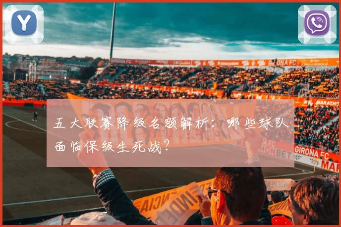 五大联赛降级名额解析:哪些球队面临保级生死战?