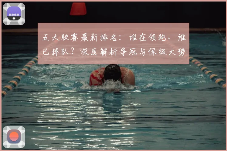 五大联赛最新排名:谁在领跑,谁已掉队?深度解析争冠与保级大势