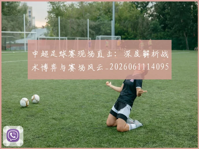 中超足球赛现场直击：深度解析战术博弈与赛场风云_20260611140955