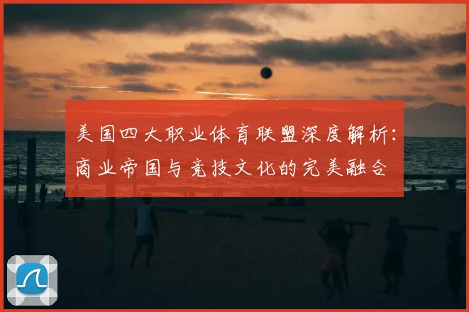 美国四大职业体育联盟深度解析:商业帝国与竞技文化的完美融合