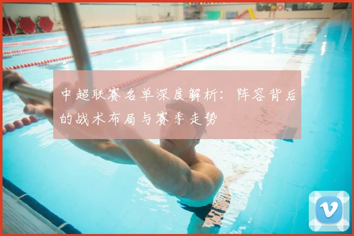 中超联赛名单深度解析：阵容背后的战术布局与赛季走势