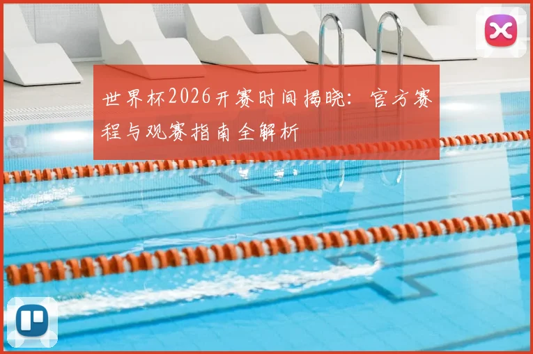 世界杯2026开赛时间揭晓：官方赛程与观赛指南全解析