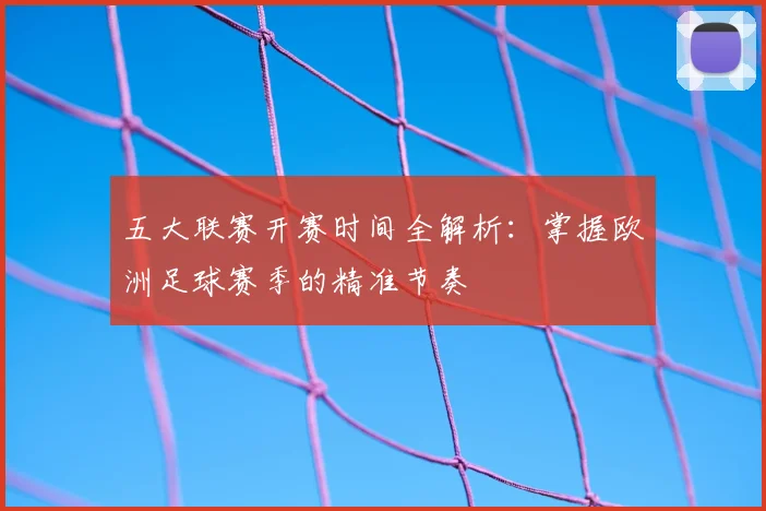五大联赛开赛时间全解析:掌握欧洲足球赛季的精准节奏