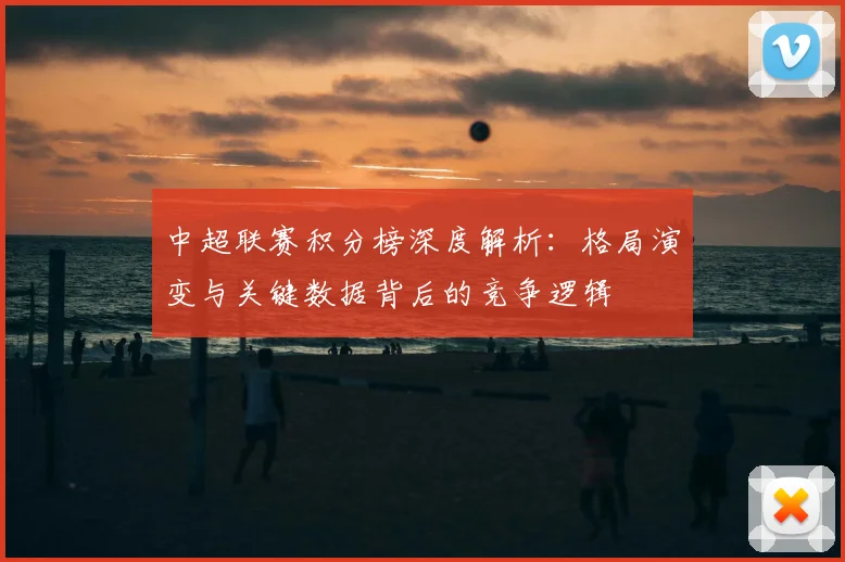 中超联赛积分榜深度解析:格局演变与关键数据背后的竞争逻辑