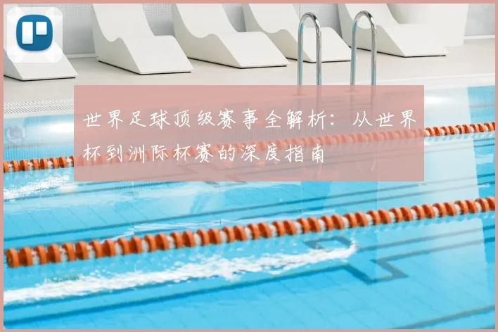 世界足球顶级赛事全解析:从世界杯到洲际杯赛的深度指南