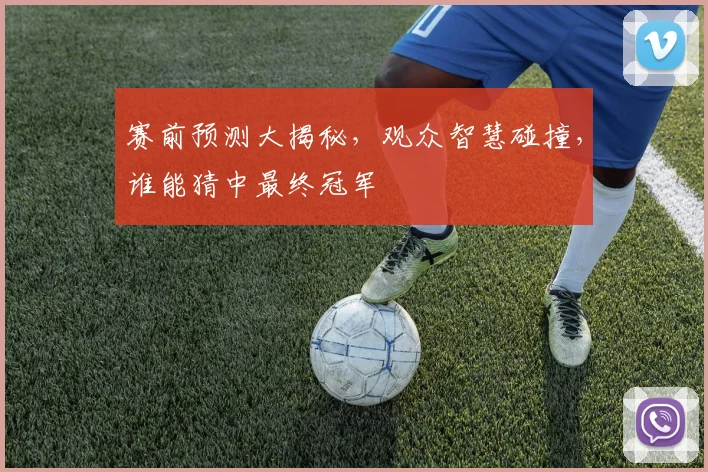 赛前预测大揭秘，观众智慧碰撞，谁能猜中最终冠军